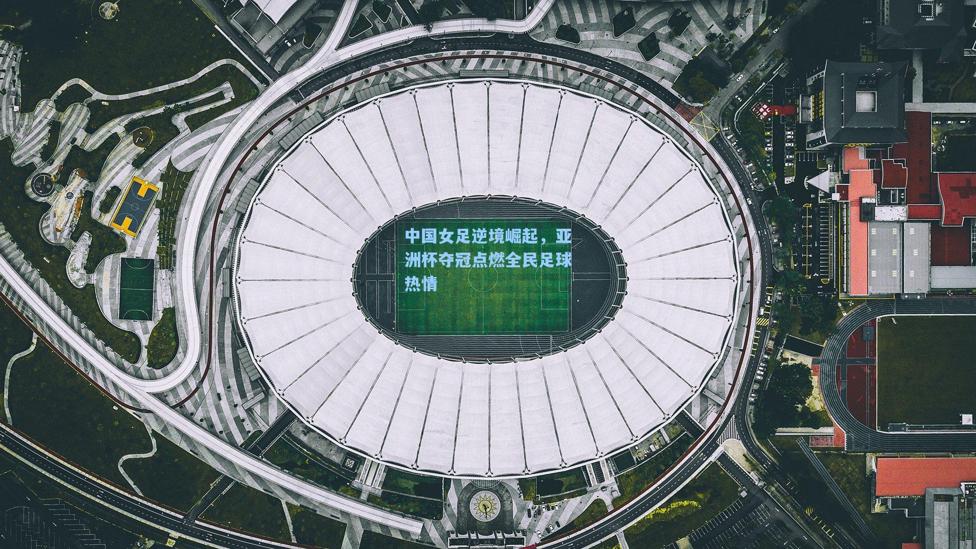 中国女足逆境崛起，亚洲杯夺冠点燃全民足球热情
