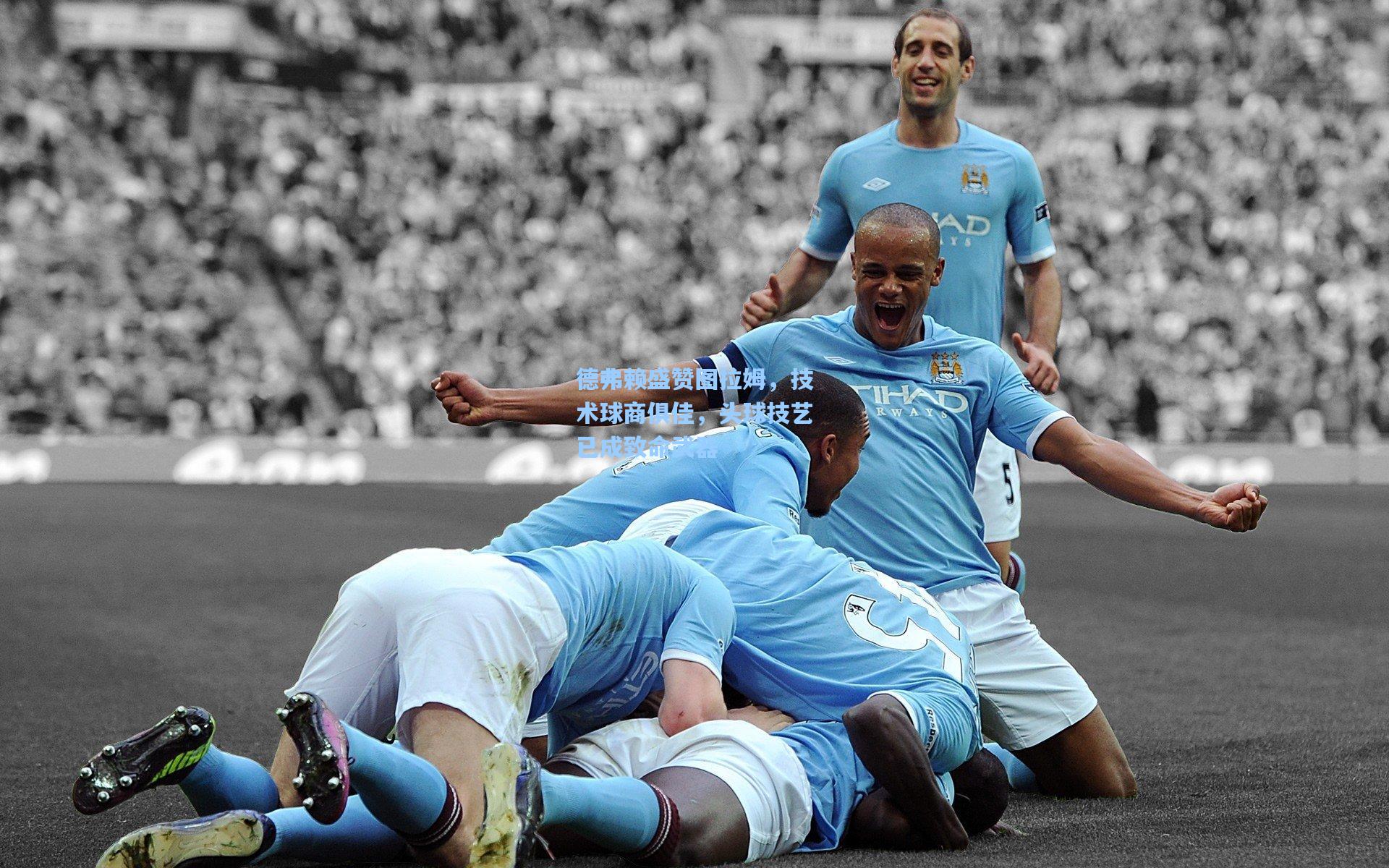 德弗赖盛赞图拉姆,技术球商俱佳,头球技艺已成致命武器