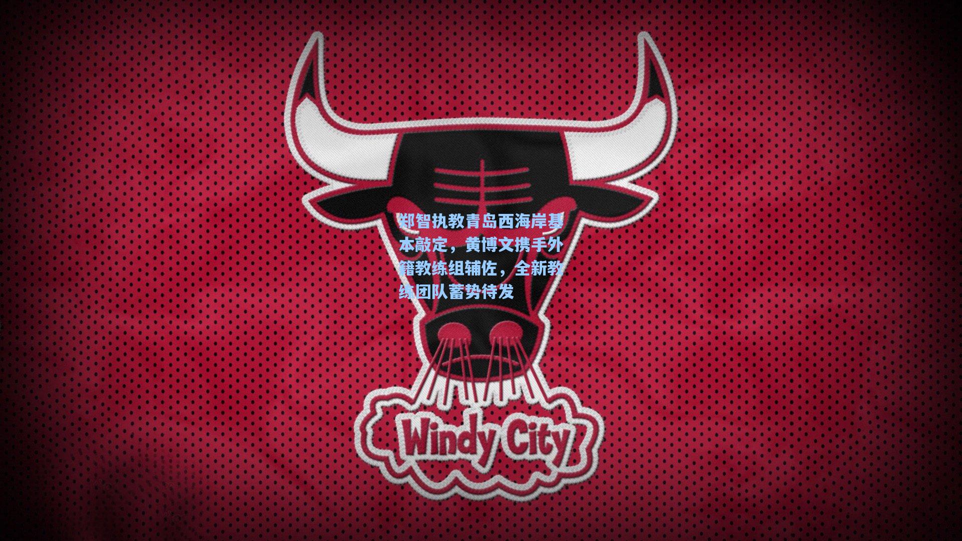 郑智执教青岛西海岸基本敲定,黄博文携手外籍教练组辅佐,全新教练团队蓄势待发