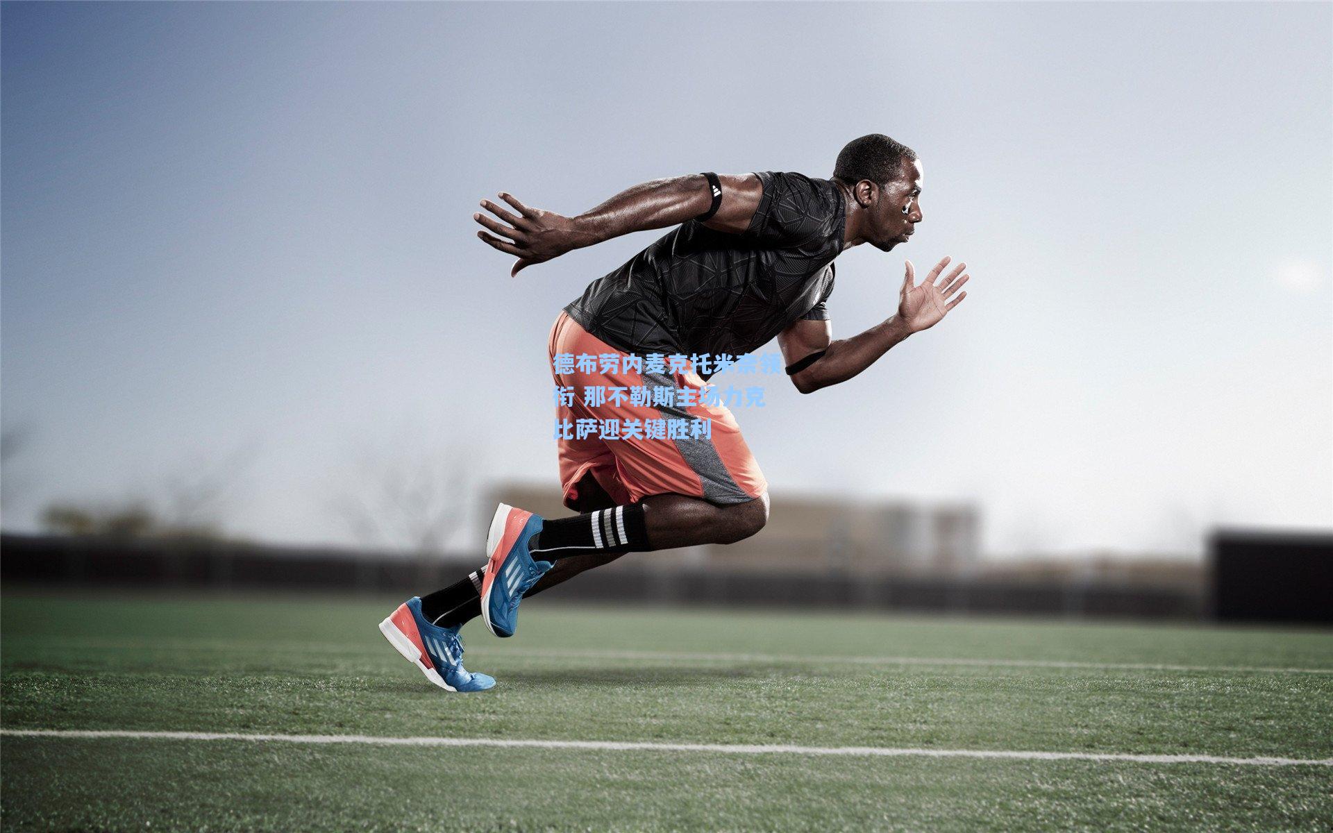 德布劳内麦克托米奈领衔 那不勒斯主场力克比萨迎关键胜利