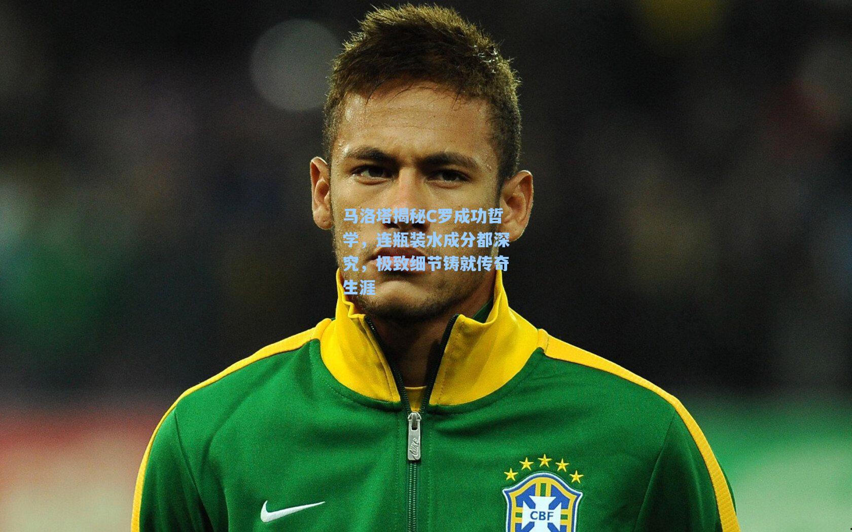 马洛塔揭秘C罗成功哲学，连瓶装水成分都深究，极致细节铸就传奇生涯