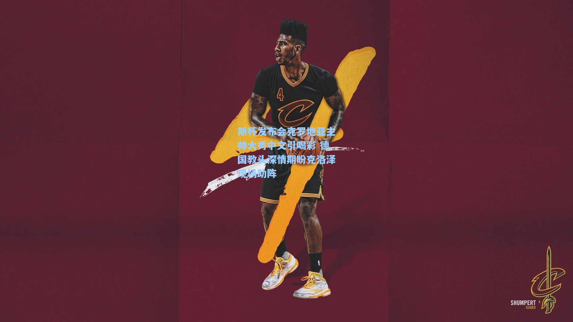 斯杯发布会克罗地亚主帅大秀中文引喝彩 德国教头深情期盼克洛泽现场助阵