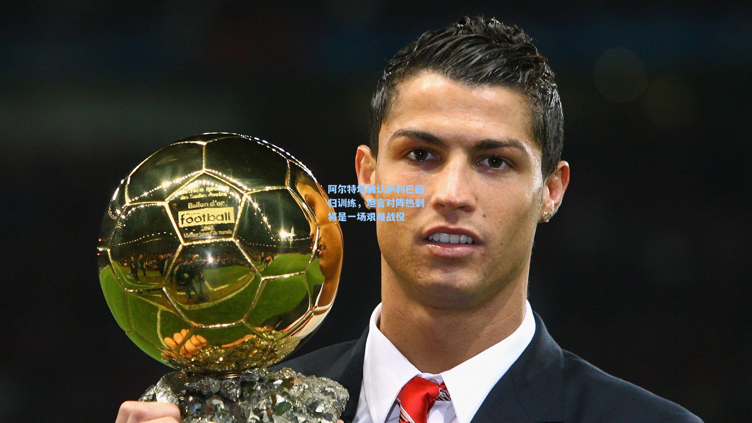 阿尔特塔确认萨利巴回归训练,坦言对阵热刺将是一场艰难战役